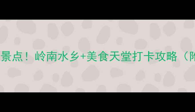 图片 顺德必去十大景点！岭南水乡+美食天堂打卡攻略（附隐藏路线）2