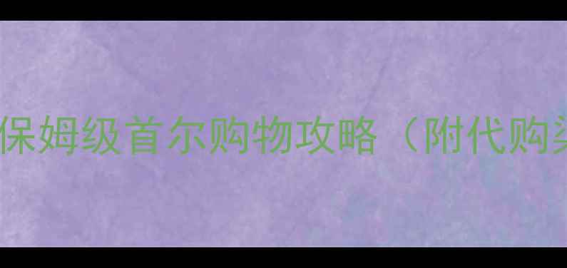 图片 首尔必买清单｜保姆级首尔购物攻略（附代购渠道+避坑指南）