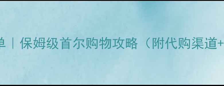 图片 首尔必买清单｜保姆级首尔购物攻略（附代购渠道+避坑指南）2