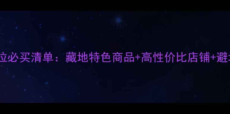 图片 香格里拉必买清单：藏地特色商品+高性价比店铺+避坑指南2