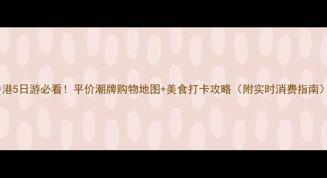 图片 香港5日游必看！平价潮牌购物地图+美食打卡攻略（附实时消费指南）2