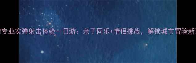 图片 香港专业实弹射击体验一日游：亲子同乐+情侣挑战，解锁城市冒险新玩法
