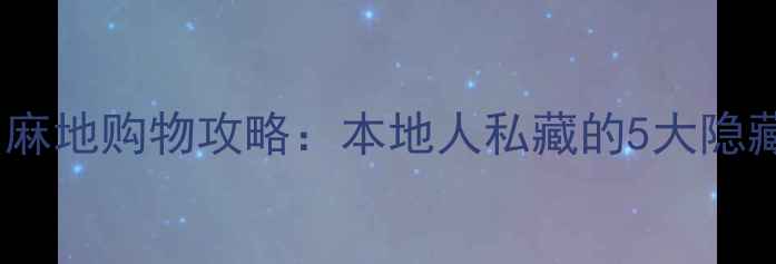 图片 香港必去！旺角油麻地购物攻略：本地人私藏的5大隐藏玩法+避坑指南🔥