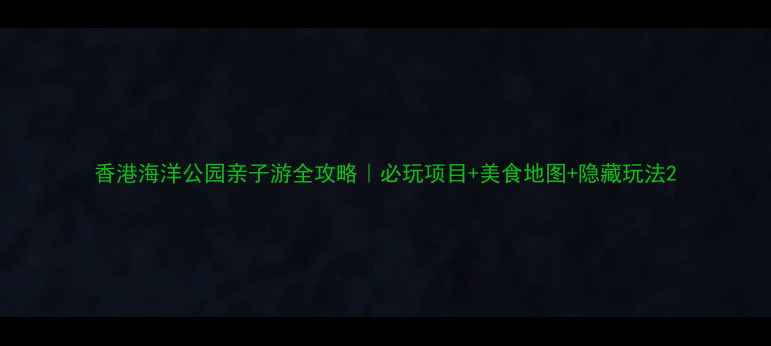 图片 香港海洋公园亲子游全攻略｜必玩项目+美食地图+隐藏玩法2