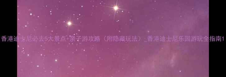 图片 香港迪士尼必去5大景点+亲子游攻略（附隐藏玩法）_香港迪士尼乐园游玩全指南1