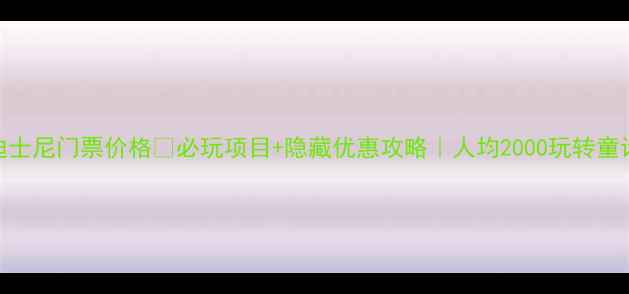 图片 香港迪士尼门票价格🔥必玩项目+隐藏优惠攻略｜人均2000玩转童话王国