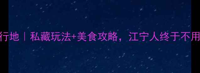 图片 高淳小众旅行地｜私藏玩法+美食攻略，江宁人终于不用出远门玩！