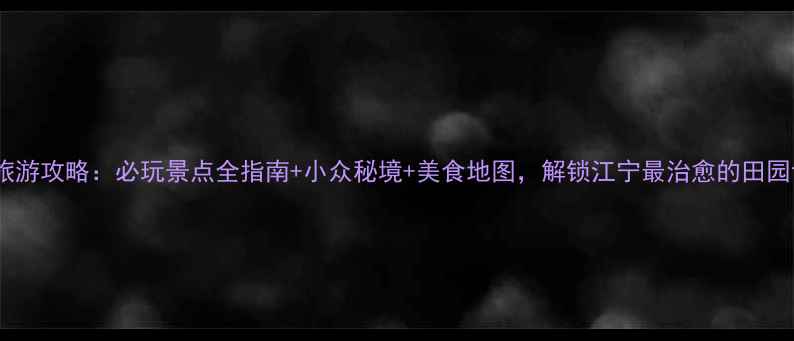 图片 高淳旅游攻略：必玩景点全指南+小众秘境+美食地图，解锁江宁最治愈的田园诗行1