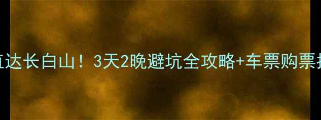 图片 高铁火车直达长白山！3天2晚避坑全攻略+车票购票指南🚄⛰️