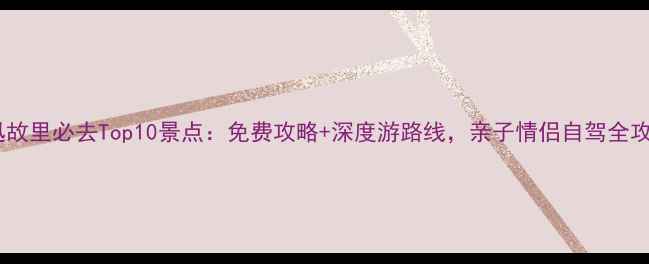 图片 鲁迅故里必去Top10景点：免费攻略+深度游路线，亲子情侣自驾全攻略2
