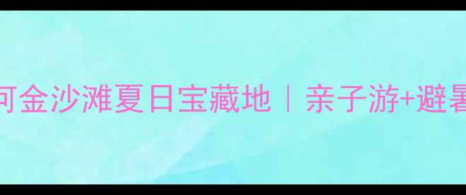 图片 鹤壁必打卡！淇河金沙滩夏日宝藏地｜亲子游+避暑攻略全公开🏖️