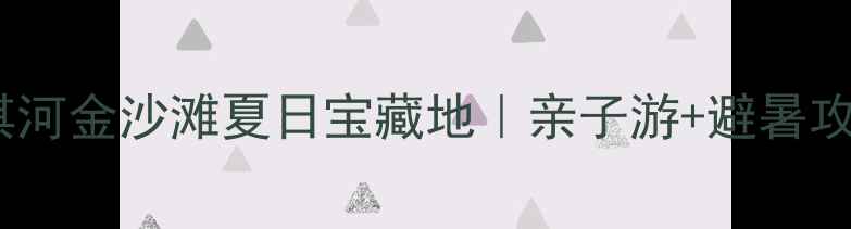 图片 鹤壁必打卡！淇河金沙滩夏日宝藏地｜亲子游+避暑攻略全公开🏖️2