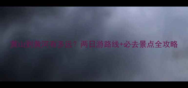 图片 黄山到黄河有多远？两日游路线+必去景点全攻略