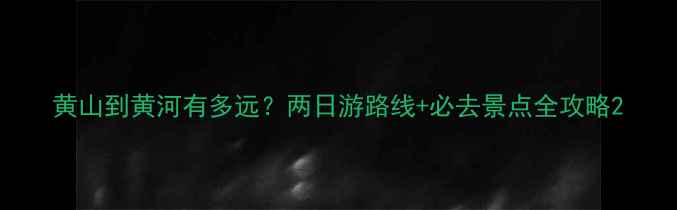 图片 黄山到黄河有多远？两日游路线+必去景点全攻略2