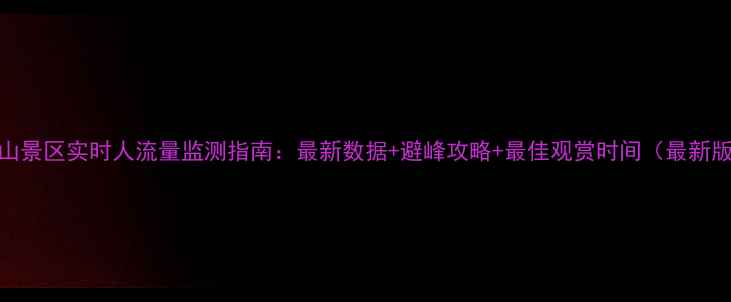 图片 黄山景区实时人流量监测指南：最新数据+避峰攻略+最佳观赏时间（最新版）