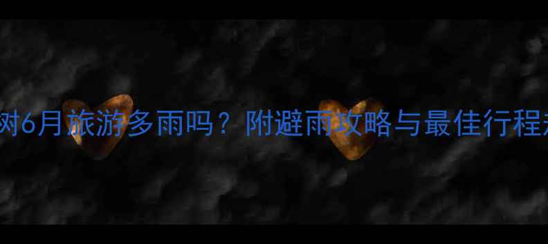 图片 黄果树6月旅游多雨吗？附避雨攻略与最佳行程规划1