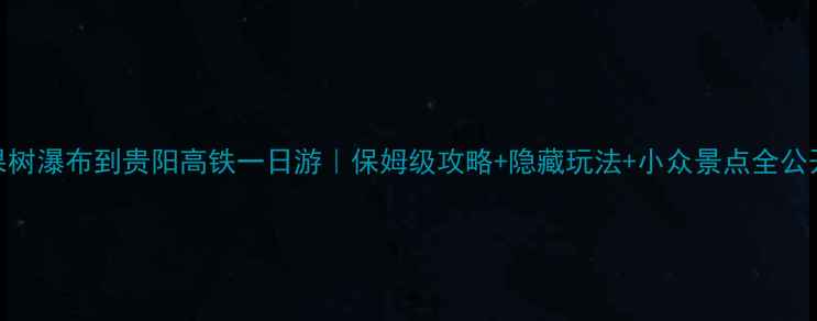 图片 黄果树瀑布到贵阳高铁一日游｜保姆级攻略+隐藏玩法+小众景点全公开！