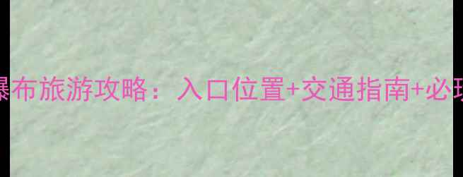 图片 黄果树瀑布旅游攻略：入口位置+交通指南+必玩景点全