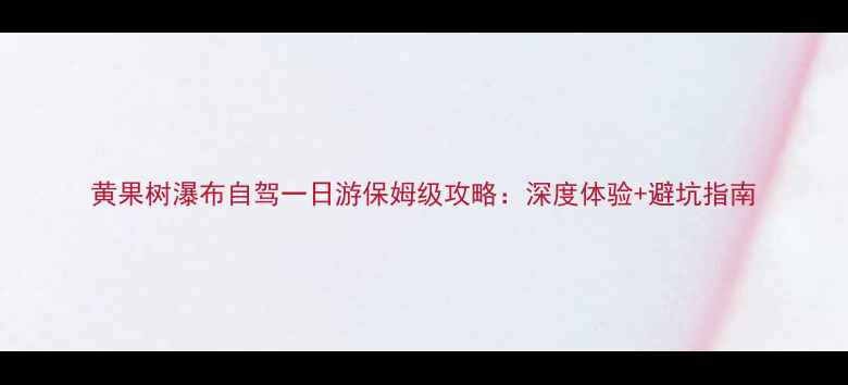 图片 黄果树瀑布自驾一日游保姆级攻略：深度体验+避坑指南