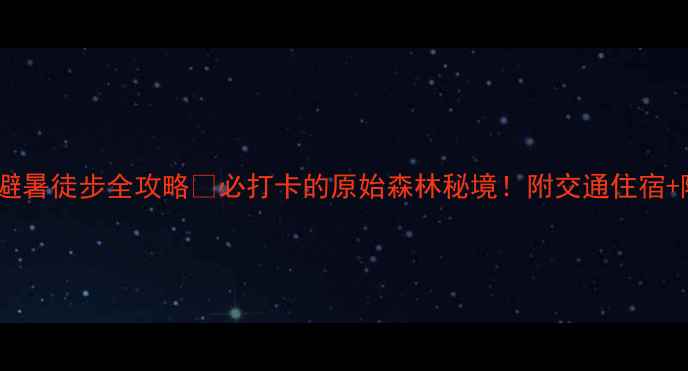 图片 黄荆老林避暑徒步全攻略🔥必打卡的原始森林秘境！附交通住宿+隐藏玩法2