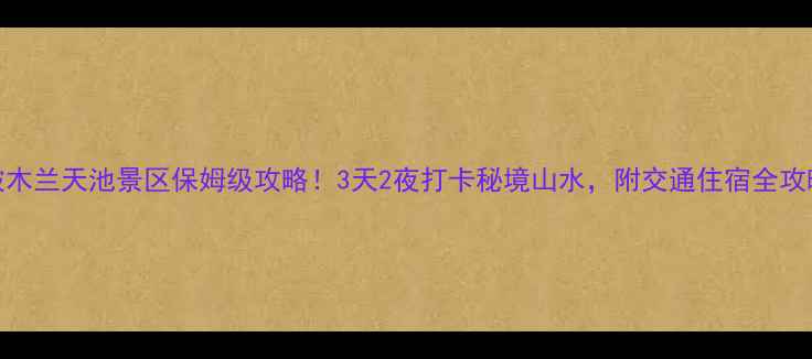 图片 黄陂木兰天池景区保姆级攻略！3天2夜打卡秘境山水，附交通住宿全攻略🌿