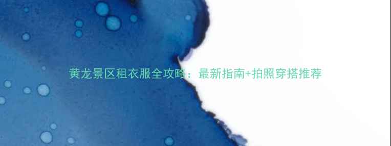 图片 黄龙景区租衣服全攻略：最新指南+拍照穿搭推荐