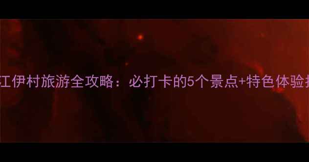 图片 黑龙江伊村旅游全攻略：必打卡的5个景点+特色体验指南2