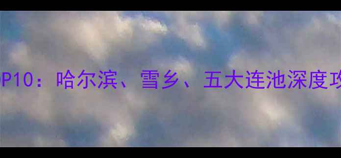 图片 黑龙江必去景点TOP10：哈尔滨、雪乡、五大连池深度攻略及小众秘境全1