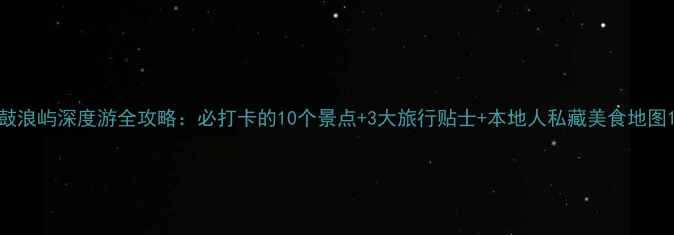 图片 鼓浪屿深度游全攻略：必打卡的10个景点+3大旅行贴士+本地人私藏美食地图1