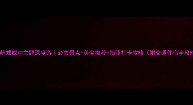 图片 鼓浪屿郑成功主题深度游｜必去景点+美食推荐+拍照打卡攻略（附交通住宿全攻略）2