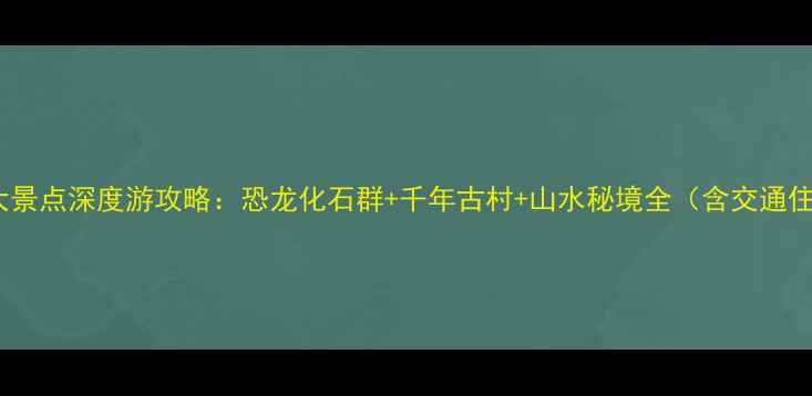 图片 龙川县必去10大景点深度游攻略：恐龙化石群+千年古村+山水秘境全（含交通住宿+美食推荐）