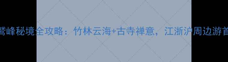 图片 龙游灵鹫峰秘境全攻略：竹林云海+古寺禅意，江浙沪周边游首选地！