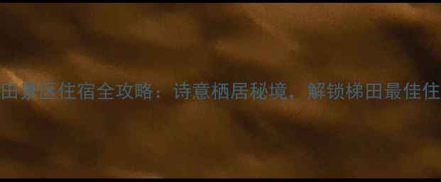 图片 龙胜梯田景区住宿全攻略：诗意栖居秘境，解锁梯田最佳住宿清单