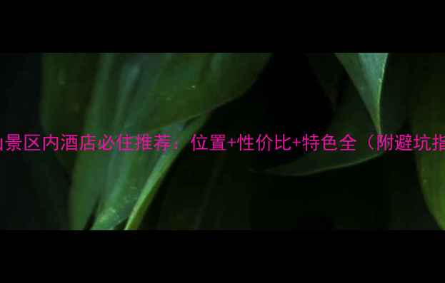 图片 龙虎山景区内酒店必住推荐：位置+性价比+特色全（附避坑指南）1