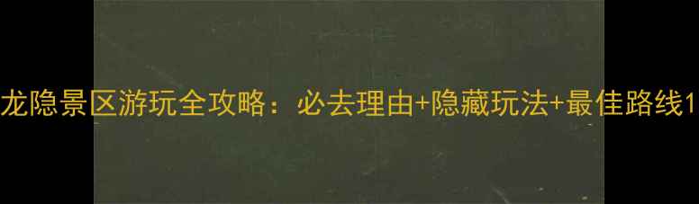 图片 龙隐景区游玩全攻略：必去理由+隐藏玩法+最佳路线1