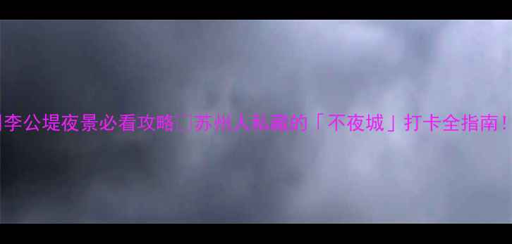 图片 🌃苏州李公堤夜景必看攻略✨苏州人私藏的「不夜城」打卡全指南！🚢🍜2