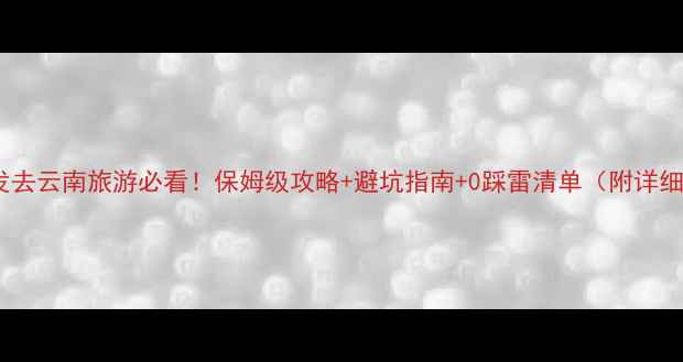 图片 🌄上海出发去云南旅游必看！保姆级攻略+避坑指南+0踩雷清单（附详细行程）🌄1