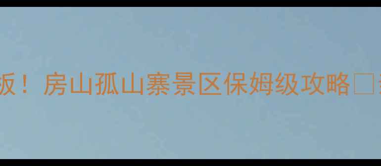 图片 🌄北京周边游天花板！房山孤山寨景区保姆级攻略✨亲子闺蜜情侣必看2
