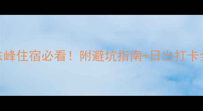 图片 🌄华山东峰住宿必看！附避坑指南+日出打卡全攻略🏨