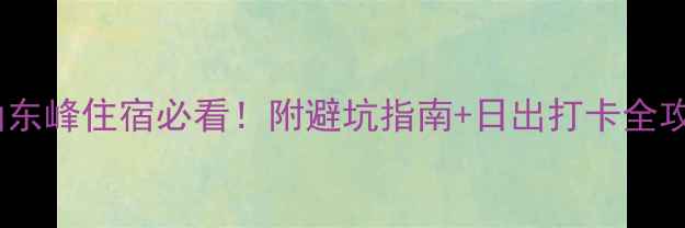 图片 🌄华山东峰住宿必看！附避坑指南+日出打卡全攻略🏨2