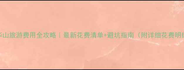 图片 🌄华山旅游费用全攻略｜最新花费清单+避坑指南（附详细花费明细）