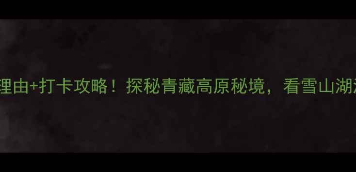 图片 🌄唐古拉山必去理由+打卡攻略！探秘青藏高原秘境，看雪山湖泊如何美到窒息1