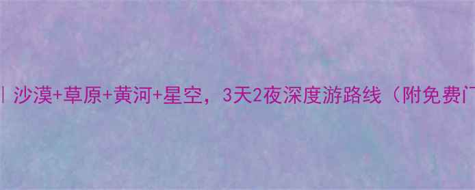 图片 🌄宁夏旅游全攻略｜沙漠+草原+黄河+星空，3天2夜深度游路线（附免费门票+住宿推荐）🌄1