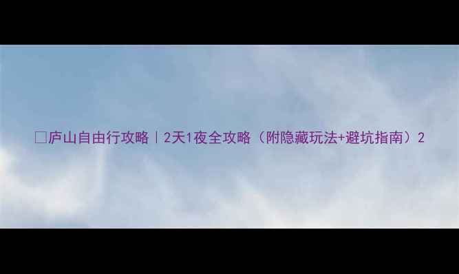 图片 🌄庐山自由行攻略｜2天1夜全攻略（附隐藏玩法+避坑指南）2