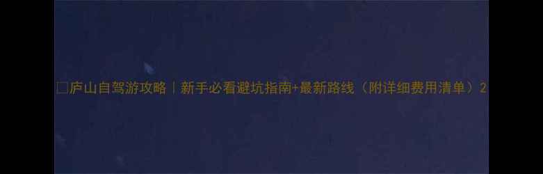 图片 🌄庐山自驾游攻略｜新手必看避坑指南+最新路线（附详细费用清单）2