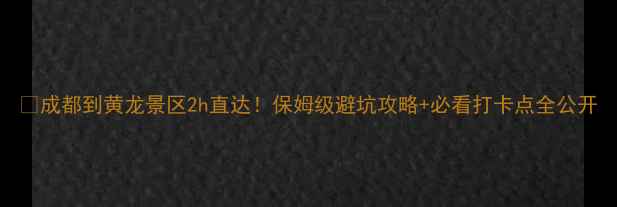 图片 🌄成都到黄龙景区2h直达！保姆级避坑攻略+必看打卡点全公开