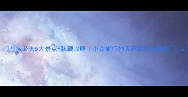 图片 🌄晋城必去5大景点+私藏攻略｜小众旅行地天花板打卡指南🏞️2