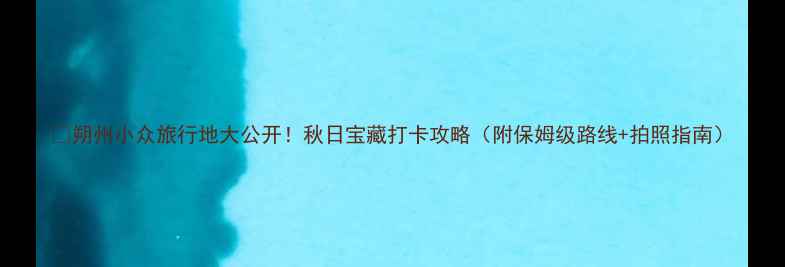 图片 🌄朔州小众旅行地大公开！秋日宝藏打卡攻略（附保姆级路线+拍照指南）
