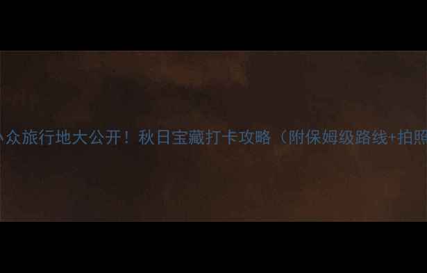 图片 🌄朔州小众旅行地大公开！秋日宝藏打卡攻略（附保姆级路线+拍照指南）2