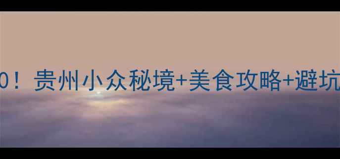 图片 🌄毕节必去景点TOP10！贵州小众秘境+美食攻略+避坑指南（附详细路线）